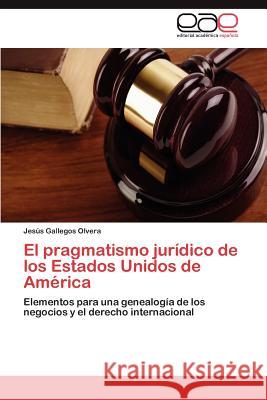 El pragmatismo jurídico de los Estados Unidos de América Gallegos Olvera Jesús 9783846576502 Editorial Acad Mica Espa Ola