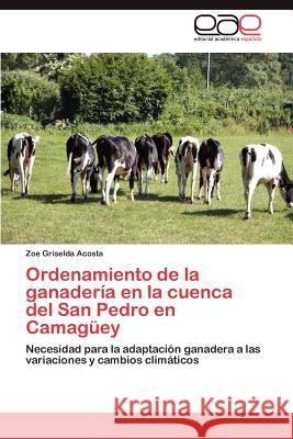 Ordenamiento de la ganadería en la cuenca del San Pedro en Camagüey Acosta Zoe Griselda 9783846577097 Editorial Acad Mica Espa Ola
