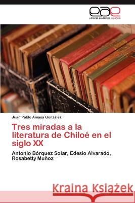 Tres miradas a la literatura de Chiloé en el siglo XX Amaya González Juan Pablo 9783846577349