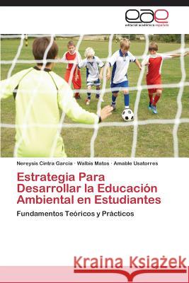 Estrategia Para Desarrollar La Educacion Ambiental En Estudiantes Cintra Garcia Nereysis                   Matos Walbis                             Usatorres Amable 9783846578209 Editorial Academica Espanola