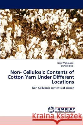 Non- Cellulosic Contents of Cotton Yarn Under Different Locations Nasir Mahmood, Danish Iqbal 9783846580110 LAP Lambert Academic Publishing