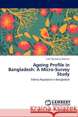 Ageing Profile in Bangladesh: A Micro-Survey Study Rahman, K. M. Mustafizur 9783846582459 LAP Lambert Academic Publishing AG & Co KG