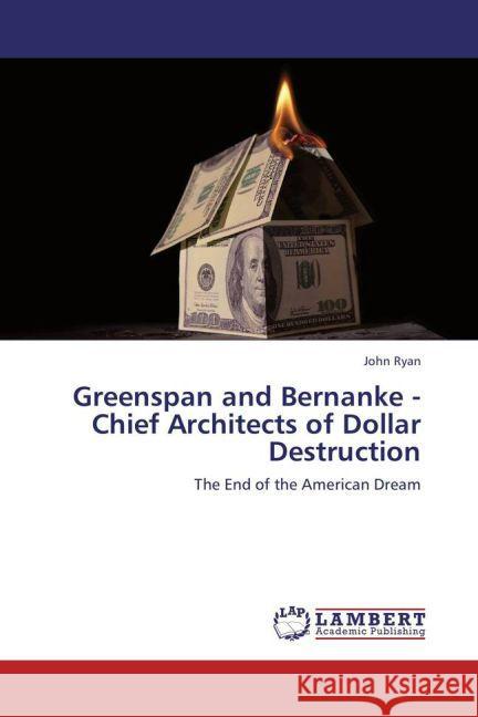 Greenspan and Bernanke - Chief Architects of Dollar Destruction Ryan, John 9783846582619