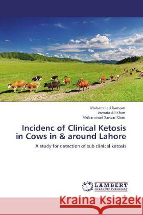 Incidenc of Clinical Ketosis in Cows in & around Lahore Muhammad Ramzan, Jawaria Ali Khan, Muhammad Sarwar Khan 9783846584828