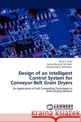 Design of an Intelligent Control System for Conveyor-Belt Grain Dryers Omar F. Lutfy Samsul Bahari B. M. Noor Mohammad H. Marhaban 9783846584941 LAP Lambert Academic Publishing AG & Co KG