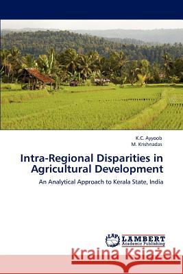 Intra-Regional Disparities in Agricultural Development K.C. Ayyoob M. Krishnadas  9783846587898 LAP Lambert Academic Publishing AG & Co KG
