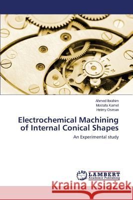 Electrochemical Machining of Internal Conical Shapes Ibrahim Ahmed                            Kamel Mostafa                            Osman Helmy 9783846589861