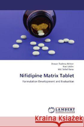 Nifidipine Matrix Tablet Dewan Taslima Akhter, Riaz Uddin, Sohel Rana, MD 9783846589915 LAP Lambert Academic Publishing