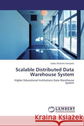 Scalable Distributed Data Warehouse System : Higher Educational Institutions Data Warehouse System Awoyelu, Iyabo Olukemi 9783846590959