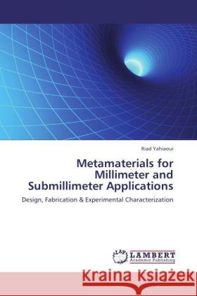 Metamaterials for Millimeter and Submillimeter Applications : Design, Fabrication & Experimental Characterization Yahiaoui, Riad 9783846590973 LAP Lambert Academic Publishing