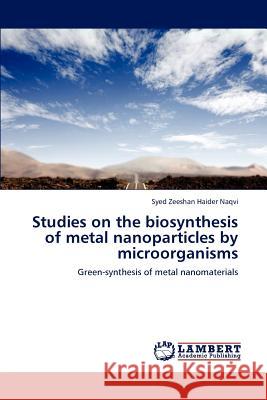 Studies on the biosynthesis of metal nanoparticles by microorganisms Naqvi Syed Zeeshan Haider 9783846591420