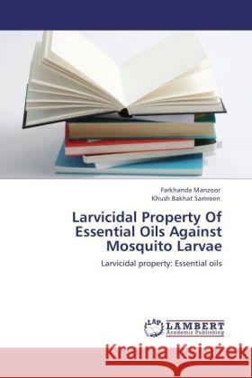 Larvicidal Property Of Essential Oils Against Mosquito Larvae : Larvicidal property: Essential oils Manzoor, Farkhanda; Samreen, Khush Bakhat 9783846591512