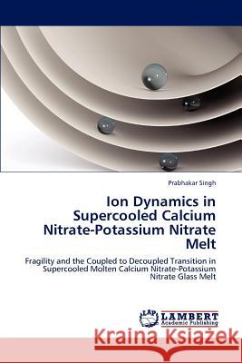 Ion Dynamics in Supercooled Calcium Nitrate-Potassium Nitrate Melt Dr Prabhakar Singh 9783846591604