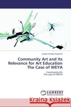 Community Art and Its Relevance for Art Education The Case of WEYA : Community Art The case of WEYA Mupondi, Joseph George 9783846592236