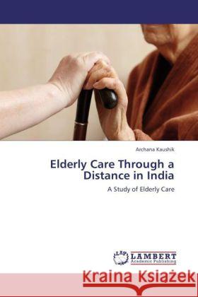 Elderly Care Through a Distance in India : A Study of Elderly Care Kaushik, Archana 9783846592373