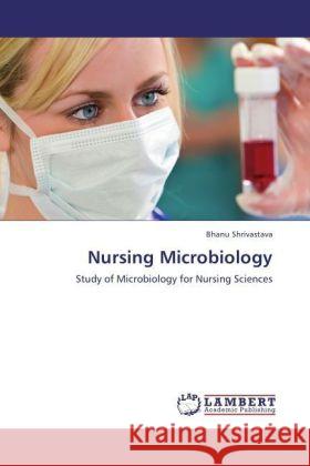 Nursing Microbiology : Study of Microbiology for Nursing Sciences Shrivastava, Bhanu 9783846592434