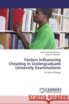 Factors Influencing Cheating in Undergraduate University Examinations : A Case of Kenya Rambaei, Daniel Kimutai; Rambaei, Silver J.K. 9783846593592 LAP Lambert Academic Publishing