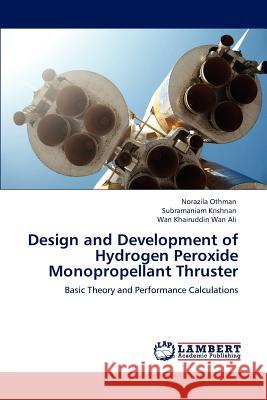 Design and Development of Hydrogen Peroxide Monopropellant Thruster Norazila Othman Subramaniam Krishnan Wan Khairuddin Wan Ali 9783846594063 LAP Lambert Academic Publishing AG & Co KG