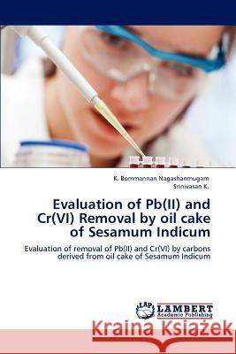 Evaluation of Pb(II) and Cr(VI) Removal by oil cake of Sesamum Indicum Nagashanmugam, K. Bommannan 9783846596395 LAP Lambert Academic Publishing AG & Co KG