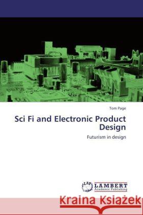 Sci Fi and Electronic Product Design : Futurism in design Page, Tom 9783846596562 LAP Lambert Academic Publishing