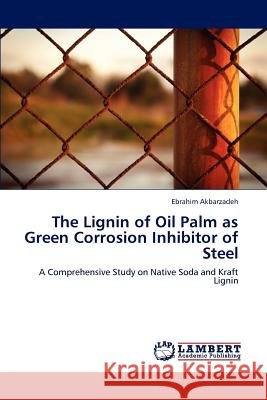 The Lignin of Oil Palm as Green Corrosion Inhibitor of Steel Ebrahim Akbarzadeh   9783846596616 LAP Lambert Academic Publishing AG & Co KG