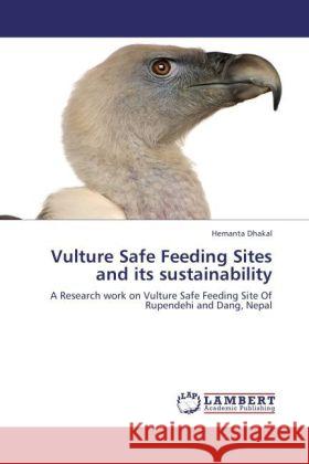 Vulture Safe Feeding Sites and its sustainability : A Research work on Vulture Safe Feeding Site Of Rupendehi and Dang, Nepal Dhakal, Hemanta 9783846597125