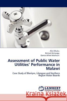 Assessment of Public Water Utilities' Performance in Malawi Alex Msuku Richard Kimwaga Damas Alfred Mashauri 9783846597927