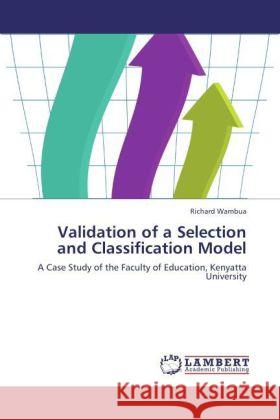 Validation of a Selection and Classification Model : A Case Study of the Faculty of Education, Kenyatta University Wambua, Richard 9783846598030 LAP Lambert Academic Publishing