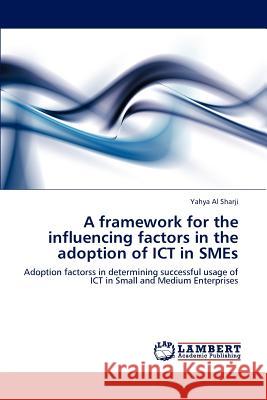 A framework for the influencing factors in the adoption of ICT in SMEs Yahya Al Sharji 9783846598122 LAP Lambert Academic Publishing