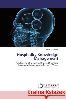 Hospitality Knowledge Management : Application of a Process-Oriented Strategic Knowledge Management Business Model Machado, Conrad 9783846598498 LAP Lambert Academic Publishing