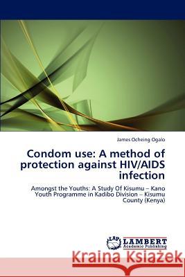 Condom use: A method of protection against HIV/AIDS infection James Ocheing Ogalo 9783846598863