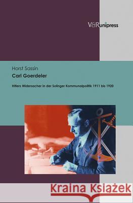 Carl Goerdeler: Die Kommunalpolitischen Leistungen Von Hitlers Widersacher in Solingen Von 1911 Bis 1920 Horst Sassin 9783847100881 V&r Unipress