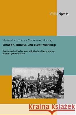 Emotion, Habitus Und Erster Weltkrieg: Soziologische Studien Zum Militarischen Untergang Der Habsburger Monarchie Kuzmics, Helmut 9783847101185 V&r Unipress