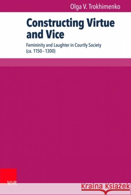 Constructing Virtue and Vice: Femininity and Laughter in Courtly Society (ca. 11501300) Olga V. Trokhimenko 9783847101192