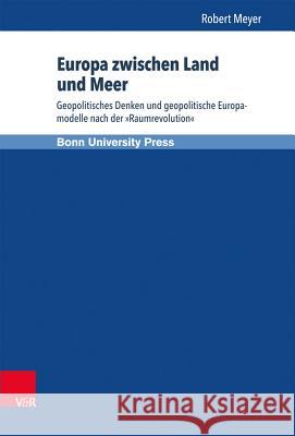 Europa Zwischen Land Und Meer: Geopolitisches Denken Und Geopolitische Europamodelle Nach Der Raumrevolution Meyer, Robert 9783847102403
