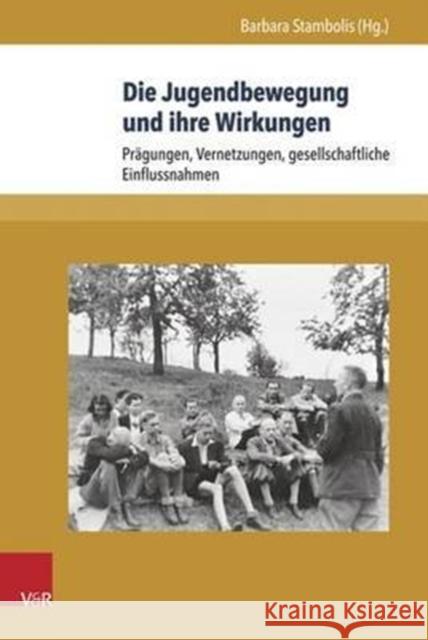 Die Jugendbewegung Und Ihre Wirkungen: Pragungen, Vernetzungen, Gesellschaftliche Einflussnahmen Stambolis, Barbara 9783847103431 V&r Unipress