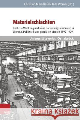 Materialschlachten: Der Erste Weltkrieg Und Seine Darstellungsressourcen in Literatur, Publizistik Und Popularen Medien 1899-1929 Meierhofer, Christian 9783847104551 V&r Unipress