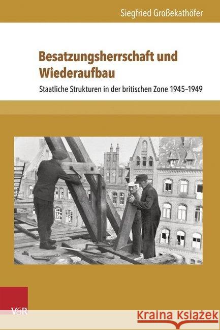 Besatzungsherrschaft Und Wiederaufbau: Staatliche Strukturen in Der Britischen Zone 1945-1949 Grossekathofer, Siegfried 9783847105718 V&r Unipress