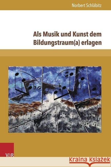 ALS Musik Und Kunst Dem Bildungstraum(a) Erlagen: Vom Neuhumanismus ALS Leitkultur, Von Der Wissenschaft Der Musik Und Von Anderen Missverstandnissen Schlabitz, Norbert 9783847106210