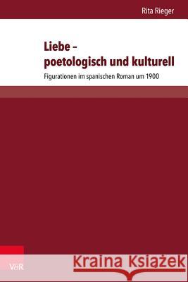 Liebe - Poetologisch Und Kulturell: Figurationen Im Spanischen Roman Um 1900 Rieger, Rita 9783847106395 V&r Unipress