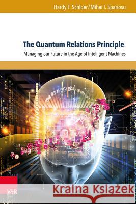 The Quantum Relations Principle: Managing Our Future in the Age of Intelligent Machines Schloer, Hardy F. 9783847106623 V&r Unipress