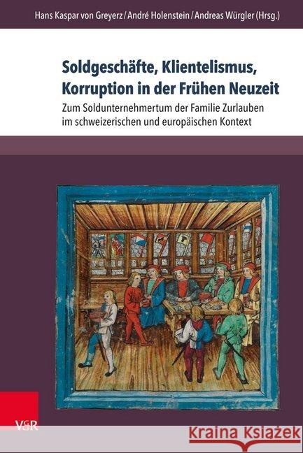 Soldgeschafte, Klientelismus, Korruption in Der Fruhen Neuzeit: Zum Soldunternehmertum Der Familie Zurlauben Im Schweizerischen Und Europaischen Konte Von Greyerz, Kaspar 9783847108597 V&r Unipress