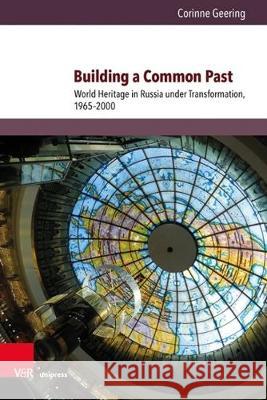Building a Common Past: World Heritage in Russia Under Transformation, 1965-2000 Geering, Corinne 9783847109594 V&r Unipress