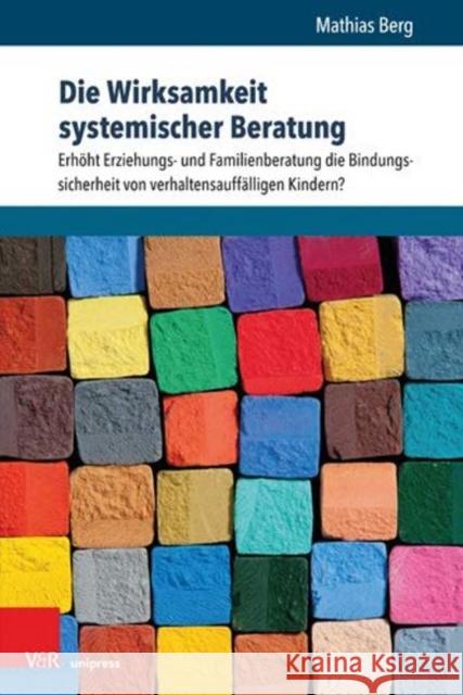 Die Wirksamkeit Systemischer Beratung: Erhoht Erziehungs- Und Familienberatung Die Bindungssicherheit Von Verhaltensauffalligen Kindern? Berg, Mathias 9783847109839