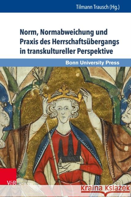 Norm, Normabweichung Und Praxis Des Herrschaftsubergangs in Transkultureller Perspektive Trausch, Tilmann 9783847110767 V&r Unipress