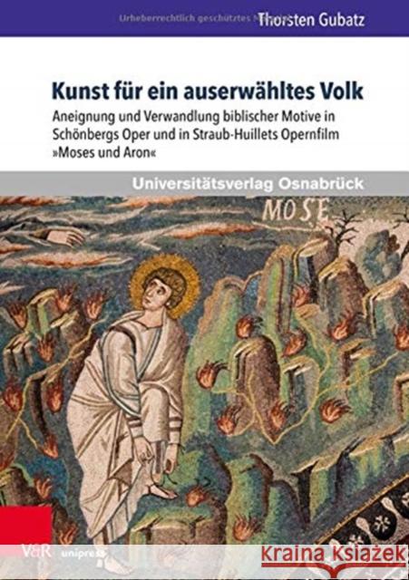 Kunst Fur Ein Auserwahltes Volk: Aneignung Und Verwandlung Biblischer Motive in Schonbergs Oper Und in Straub-Huillets Opernfilm Moses Und Aron Gubatz, Thorsten 9783847111337 Universitätsverlag Osnabrück