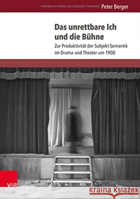 Das Unrettbare Ich Und Die Buhne: Zur Produktivitat Der Subjekt-Semantik Im Drama Und Theater Um 1900 Peter Berger 9783847112273 V&R Unipress