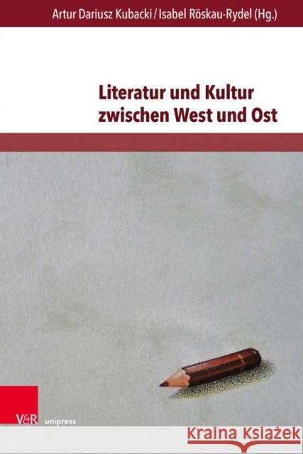 Literatur Und Kultur Zwischen West Und Ost: Imagination, Kommunikation Und Wahrnehmung in Regionalen Kulturraumen Artur Dariusz Kubacki Isabel Roskau-Rydel 9783847112396