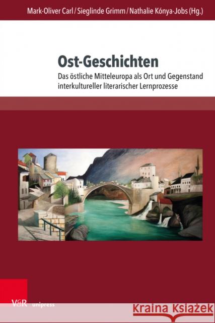 Ost-Geschichten: Das Ostliche Mitteleuropa ALS Ort Und Gegenstand Interkultureller Literarischer Lernprozesse Winfried Adam Renata Behrendt Edward Bialek 9783847112464 V&R Unipress
