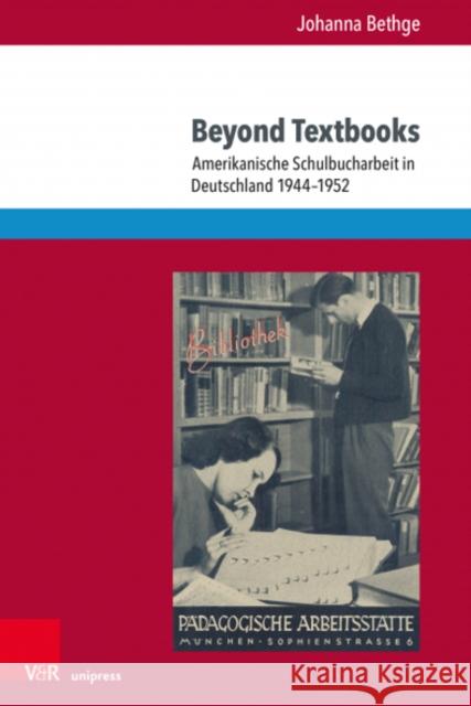 Beyond Textbooks: Amerikanische Schulbucharbeit in Deutschland 1944–1952 Dr. Johanna Katharina Bethge 9783847112501 V&R Unipress
